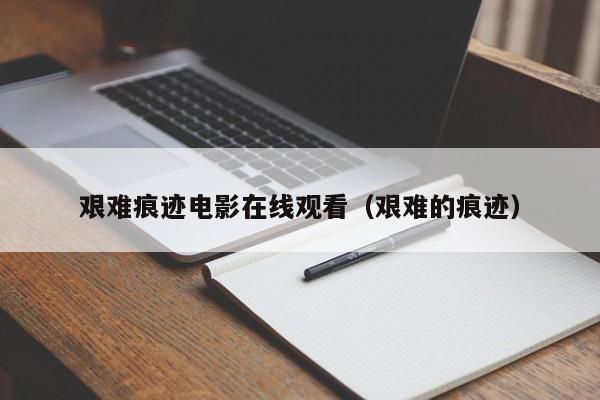 艰难痕迹电影在线观看(艰难的痕迹)
