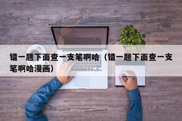 错一题下面查一支笔啊哈(错一题下面查一支笔啊哈漫画)