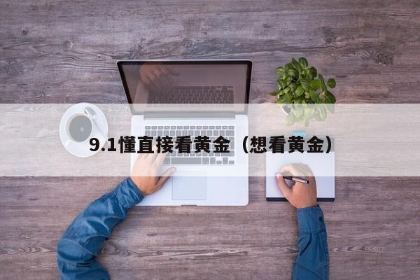 9.1懂直接看黄金(想看黄金)