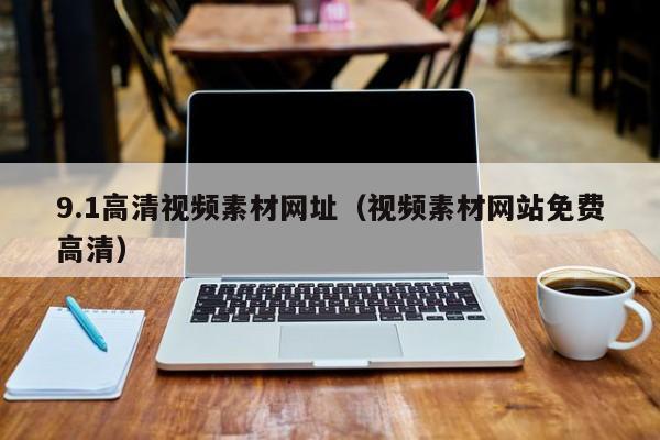 9.1高清视频素材网址(视频素材网站免费高清)