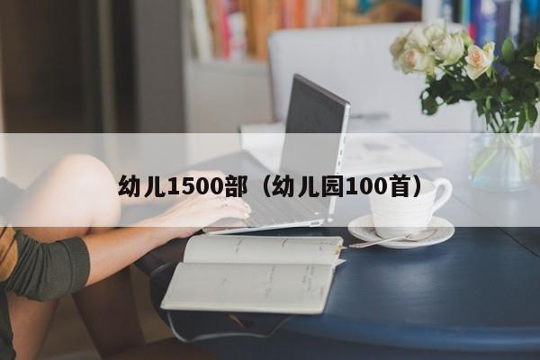 幼儿1500部(幼儿园100首)