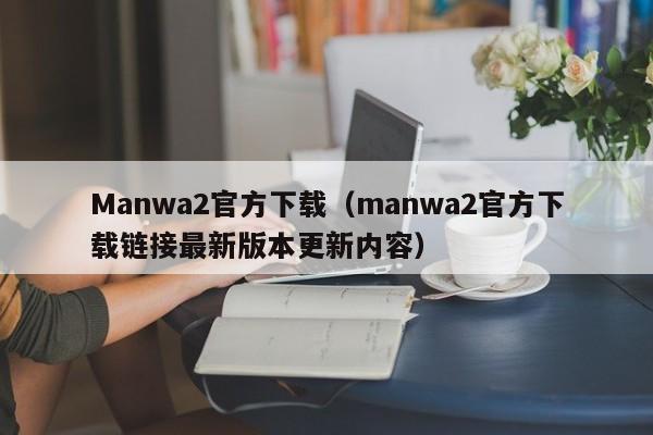 Manwa2官方下载(manwa2官方下载链接最新版本更新内容)