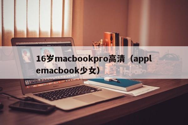 16岁macbookpro高清(applemacbook少女)