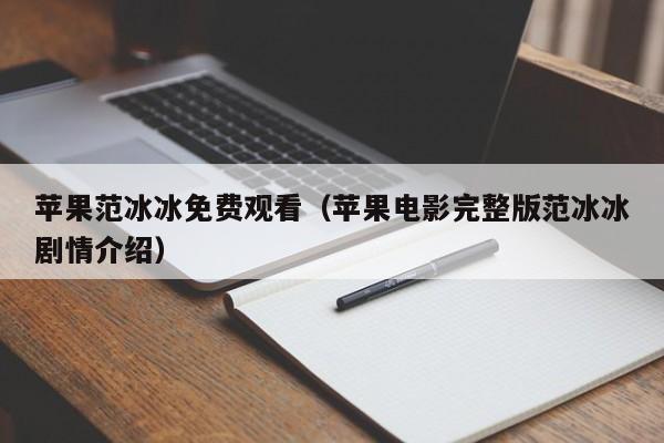 苹果范冰冰免费观看(苹果电影完整版范冰冰剧情介绍)