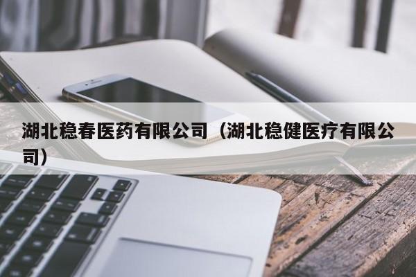 湖北稳春医药有限公司(湖北稳健医疗有限公司)