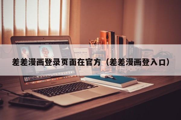 差差漫画登录页面在官方(差差漫画登入口)