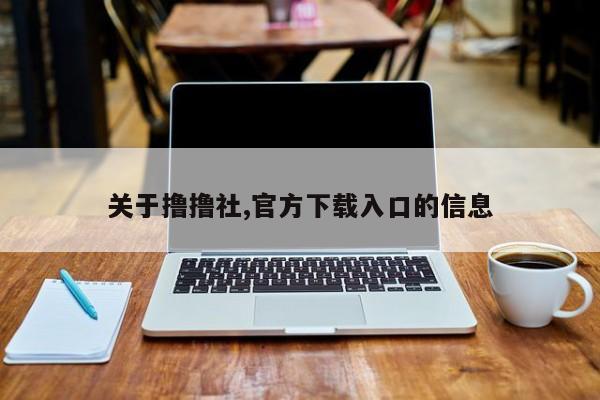 关于撸撸社,官方下载入口的信息