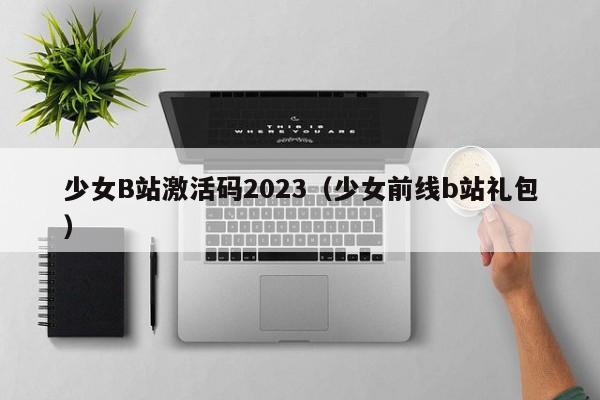 少女B站激活码2023(少女前线b站礼包)