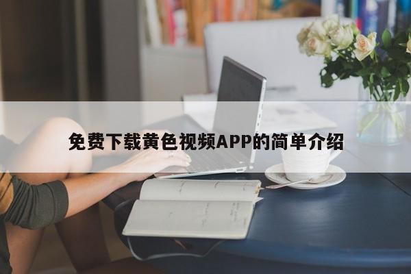 免费下载黄色视频APP的简单介绍