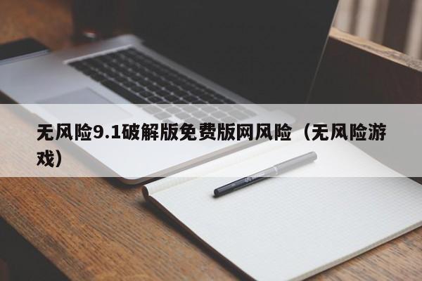 无风险9.1破解版免费版网风险(无风险游戏)