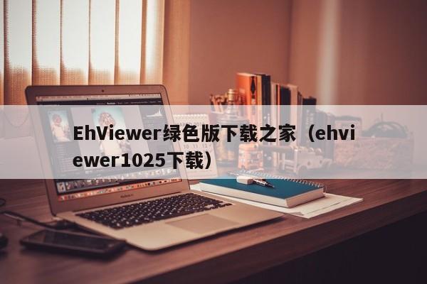 EhViewer绿色版下载之家(ehviewer1025下载)