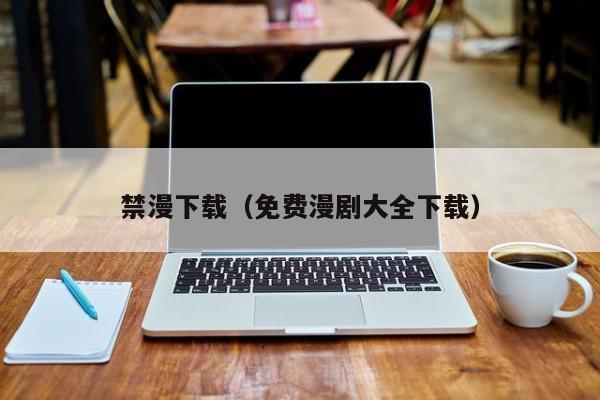 禁漫下载(免费漫剧大全下载)