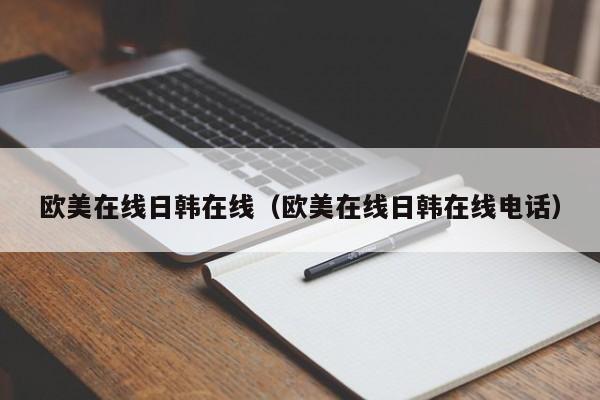 欧美在线日韩在线(欧美在线日韩在线电话)