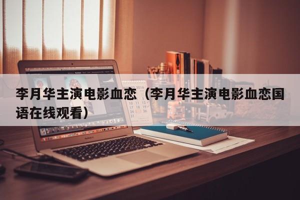 李月华主演电影血恋(李月华主演电影血恋国语在线观看)
