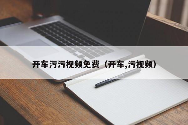 开车污污视频免费(开车,污视频)