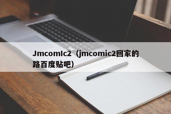 JmcomIc2(jmcomic2回家的路百度贴吧)