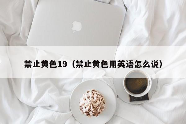 禁止黄色19(禁止黄色用英语怎么说)