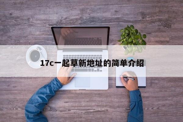 17c一起草新地址的简单介绍