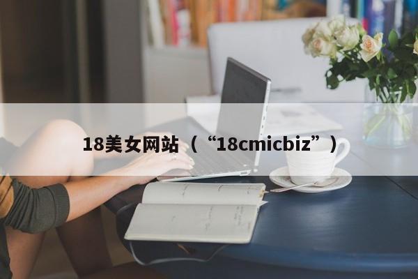 18美女网站(“18cmicbiz”)
