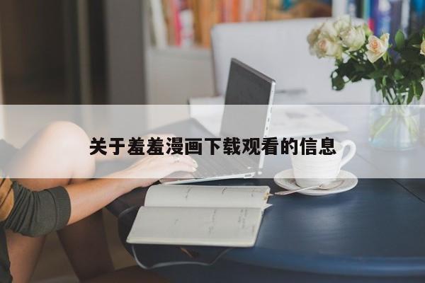 关于羞羞漫画下载观看的信息