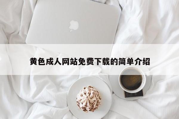黄色成人网站免费下载的简单介绍