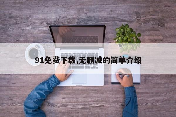 91免费下载,无删减的简单介绍