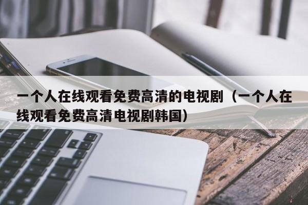 一个人在线观看免费高清的电视剧(一个人在线观看免费高清电视剧韩国)
