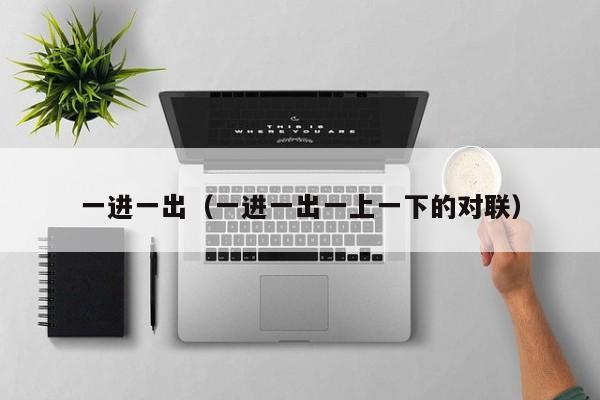 一进一出(一进一出一上一下的对联)