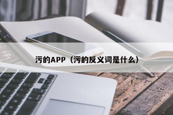 污的APP(污的反义词是什么)