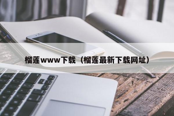 榴莲www下载(榴莲最新下载网址)