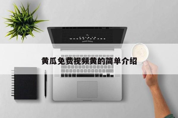 黄瓜免费视频黄的简单介绍