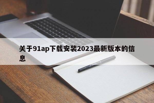 关于91ap下载安装2023最新版本的信息