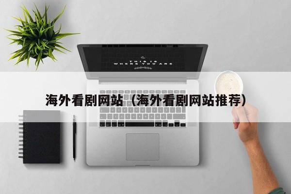海外看剧网站(海外看剧网站推荐)
