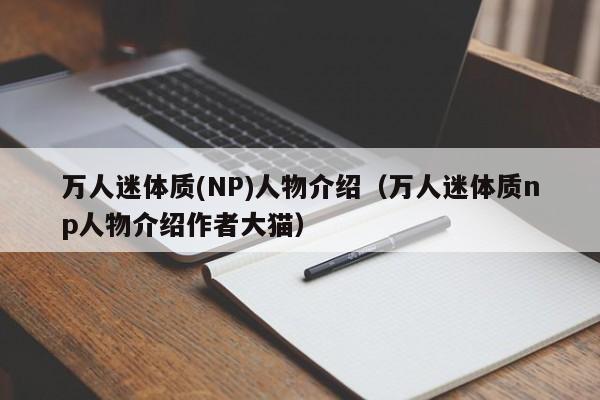 万人迷体质(NP)人物介绍(万人迷体质np人物介绍作者大猫)