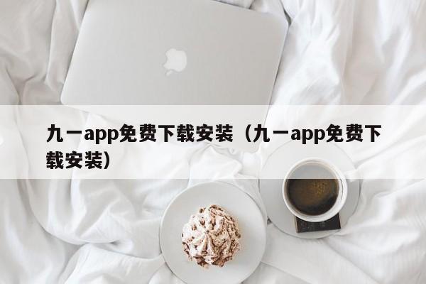 九一app免费下载安装(九一app免费下载安装)