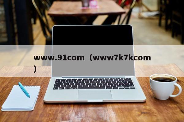 www.91com(www7k7kcom)