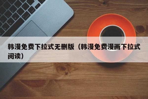 韩漫免费下拉式无删版(韩漫免费漫画下拉式阅读)