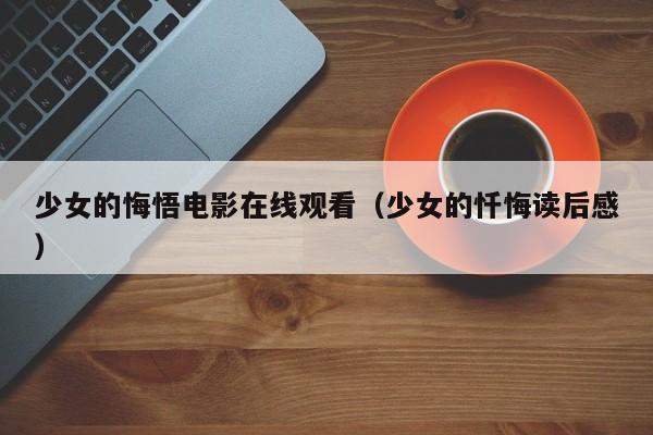 少女的悔悟电影在线观看(少女的忏悔读后感)