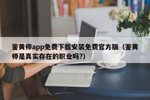 鉴黄师app免费下载安装免费官方版(鉴黄师是真实存在的职业吗?)