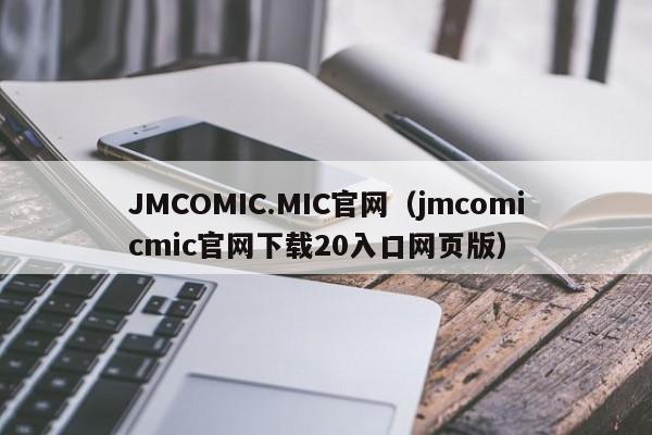 JMCOMIC.MIC官网(jmcomicmic官网下载20入口网页版)