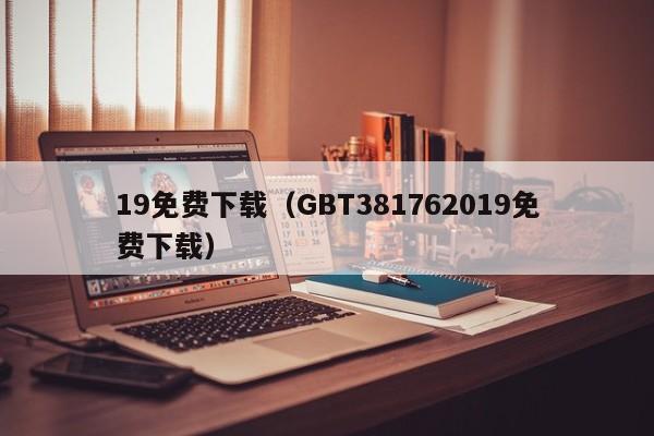 19免费下载(GBT381762019免费下载)
