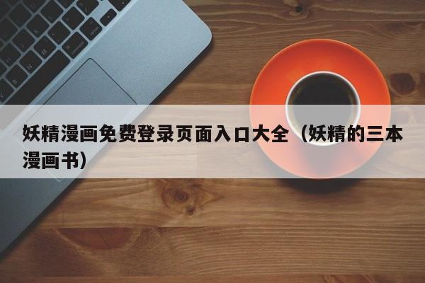妖精漫画免费登录页面入口大全(妖精的三本漫画书)