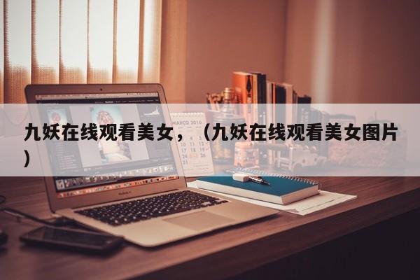 九妖在线观看美女,(九妖在线观看美女图片)