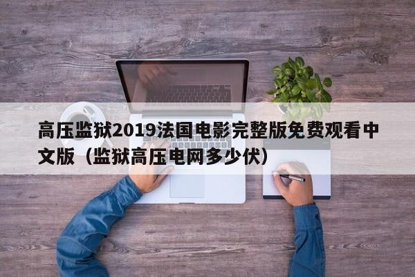 高压监狱2019法国电影完整版免费观看中文版(监狱高压电网多少伏)