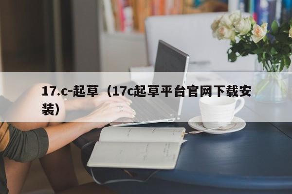 17.c-起草(17c起草平台官网下载安装)