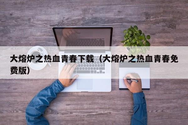 大熔炉之热血青春下载(大熔炉之热血青春免费版)