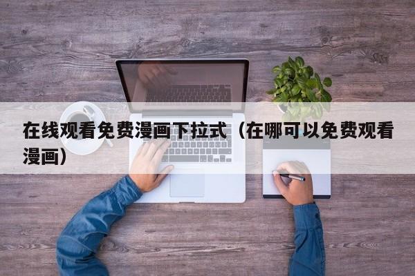 在线观看免费漫画下拉式(在哪可以免费观看漫画)
