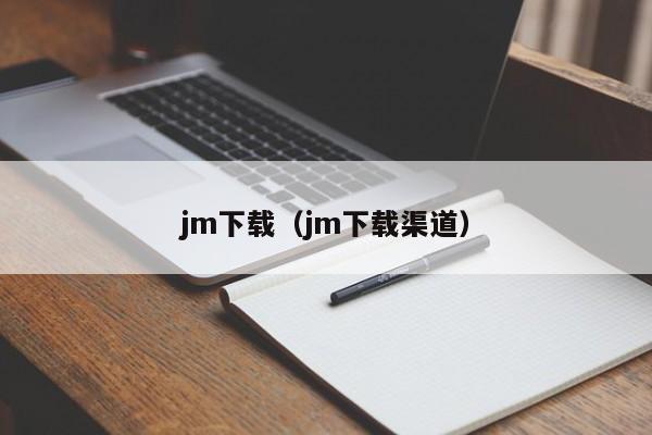 jm下载(jm下载渠道)