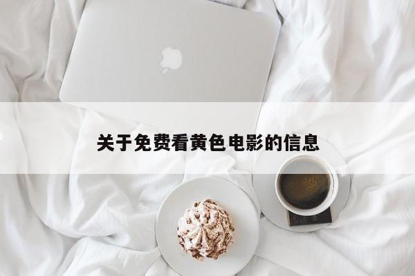 关于免费看黄色电影的信息