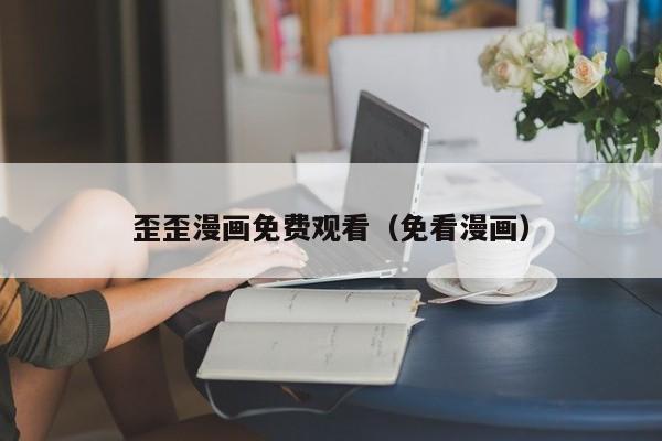 歪歪漫画免费观看(免看漫画)